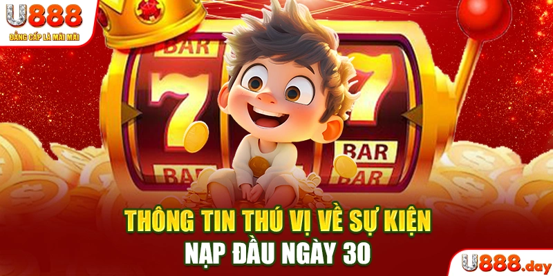 Thông tin thú vị về sự kiện nạp đầu ngày 30