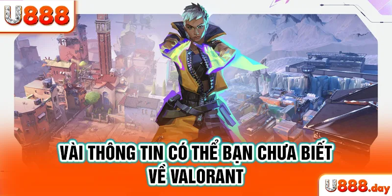 Vài thông tin có thể bạn chưa biết về Valorant